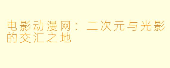电影动漫网：二次元与光影的交汇之地