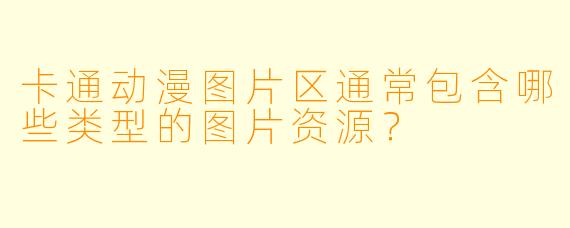 卡通动漫图片区通常包含哪些类型的图片资源？
