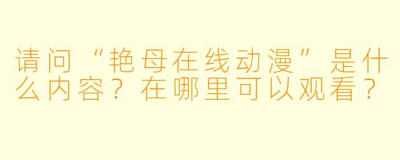 请问“艳母在线动漫”是什么内容？在哪里可以观看？
