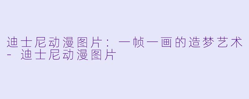 迪士尼动漫图片：一帧一画的造梦艺术