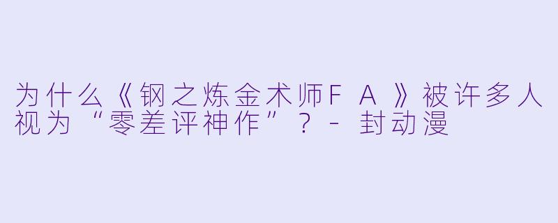 为什么《钢之炼金术师FA》被许多人视为“零差评神作”?-封动漫