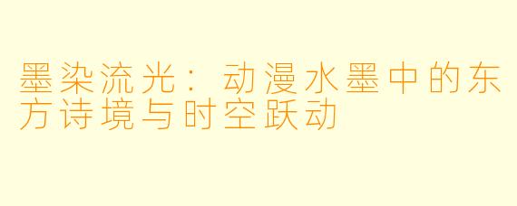 墨染流光：动漫水墨中的东方诗境与时空跃动