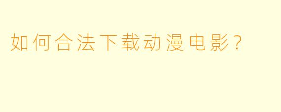 如何合法下载动漫电影？