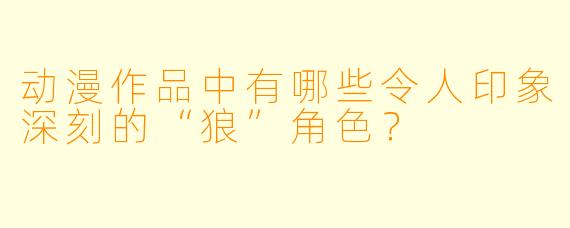 动漫作品中有哪些令人印象深刻的“狼”角色？