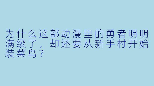 为什么这部动漫里的勇者明明满级了，却还要从新手村开始装菜鸟？