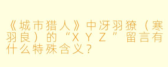 《城市猎人》中冴羽獠(寒羽良)的“XYZ”留言有什么特殊含义?