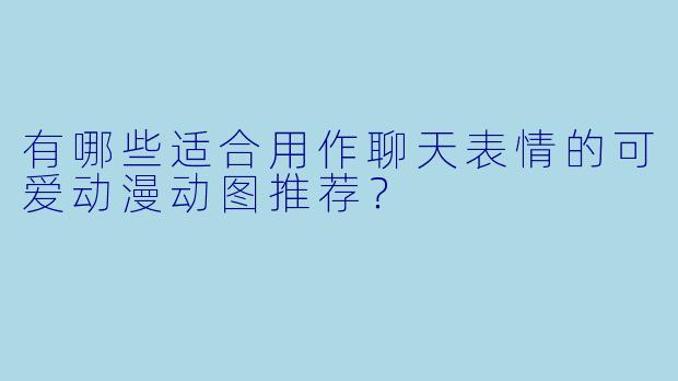 有哪些适合用作聊天表情的可爱动漫动图推荐？