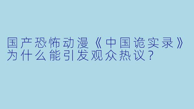 国产恐怖动漫《中国诡实录》为什么能引发观众热议？