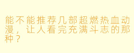 能不能推荐几部超燃热血动漫，让人看完充满斗志的那种？