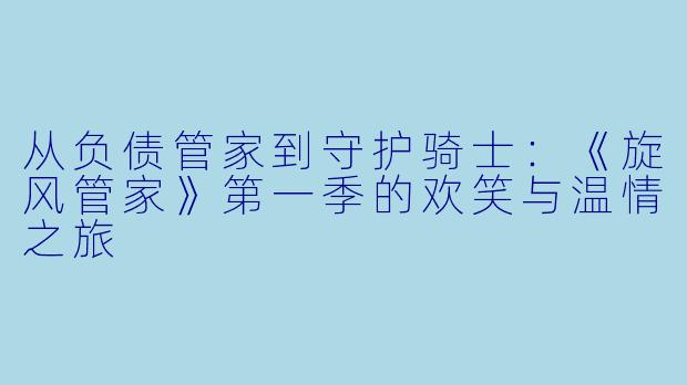 从负债管家到守护骑士：《旋风管家》第一季的欢笑与温情之旅