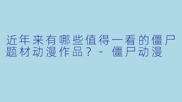 近年来有哪些值得一看的僵尸题材动漫作品?-僵尸动漫