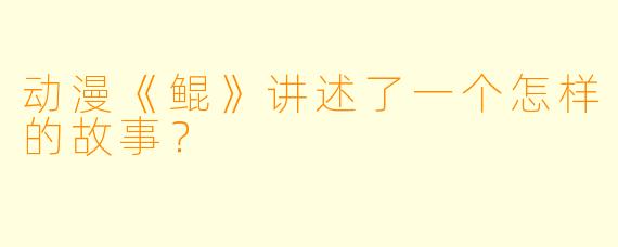 动漫《鲲》讲述了一个怎样的故事？