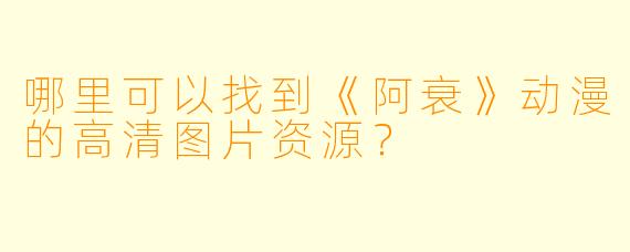 哪里可以找到《阿衰》动漫的高清图片资源？