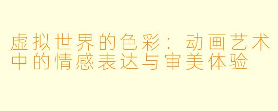 虚拟世界的色彩：动画艺术中的情感表达与审美体验