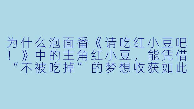 为什么泡面番《请吃红小豆吧！》中的主角红小豆，能凭借“不被吃掉”的梦想收获如此多观众的喜爱？