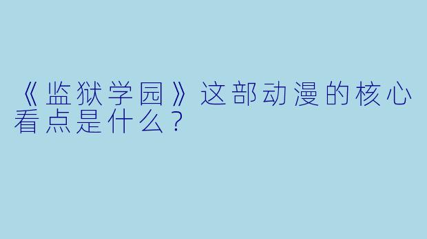 《监狱学园》这部动漫的核心看点是什么？