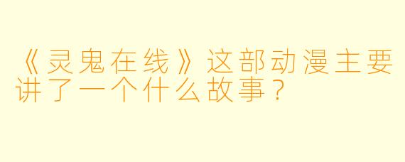 《灵鬼在线》这部动漫主要讲了一个什么故事?
