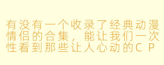 有没有一个收录了经典动漫情侣的合集，能让我们一次性看到那些让人心动的CP？