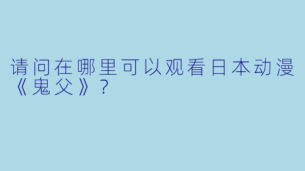 请问在哪里可以观看日本动漫《鬼父》？