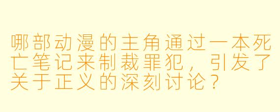 哪部动漫的主角通过一本死亡笔记来制裁罪犯，引发了关于正义的深刻讨论？