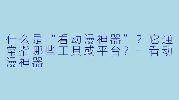 什么是“看动漫神器”？它通常指哪些工具或平台？