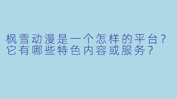 枫雪动漫是一个怎样的平台？它有哪些特色内容或服务？