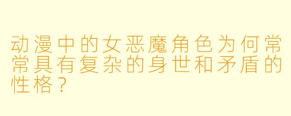 动漫中的女恶魔角色为何常常具有复杂的身世和矛盾的性格?