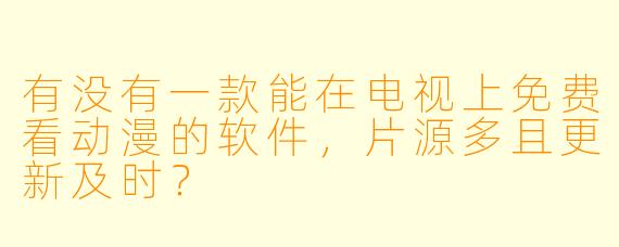 有没有一款能在电视上免费看动漫的软件，片源多且更新及时？