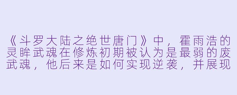 《斗罗大陆之绝世唐门》中，霍雨浩的灵眸武魂在修炼初期被认为是最弱的废武魂，他后来是如何实现逆袭，并展现出该武魂的惊人潜力的？-斗罗大陆之绝世唐门动漫