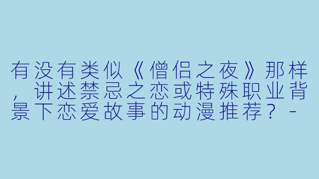 有没有类似《僧侣之夜》那样，讲述禁忌之恋或特殊职业背景下恋爱故事的动漫推荐？