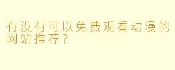 有没有可以免费观看动漫的网站推荐？