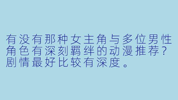 有没有那种女主角与多位男性角色有深刻羁绊的动漫推荐？剧情最好比较有深度。
