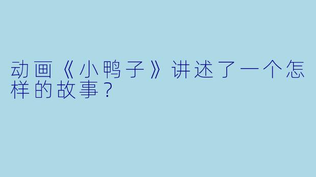 动画《小鸭子》讲述了一个怎样的故事?