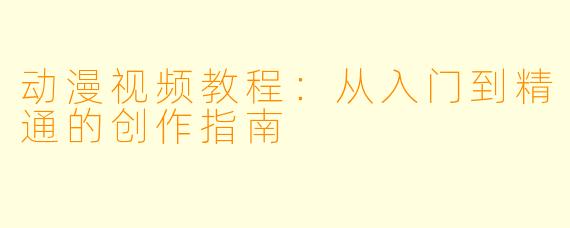 动漫视频教程：从入门到精通的创作指南