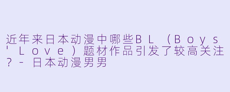 近年来日本动漫中哪些BL（Boys'Love）题材作品引发了较高关注？-日本动漫男男
