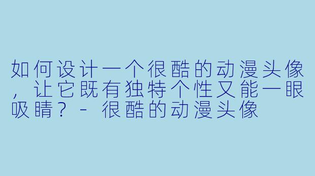 如何设计一个很酷的动漫头像，让它既有独特个性又能一眼吸睛？-很酷的动漫头像