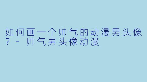 如何画一个帅气的动漫男头像？