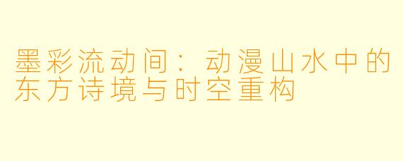 墨彩流动间：动漫山水中的东方诗境与时空重构