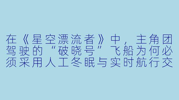 在《星空漂流者》中,主角团驾驶的“破晓号”飞船为何必须采用人工冬眠与实时航行交替的独特模式穿越小行星带?