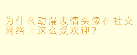 为什么动漫表情头像在社交网络上这么受欢迎？