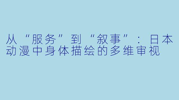 从“服务”到“叙事”：日本动漫中身体描绘的多维审视