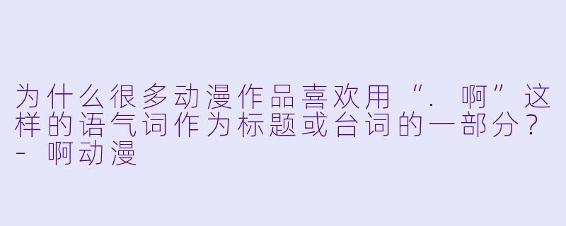 为什么很多动漫作品喜欢用“.啊”这样的语气词作为标题或台词的一部分？