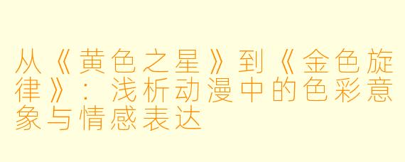 从《黄色之星》到《金色旋律》：浅析动漫中的色彩意象与情感表达