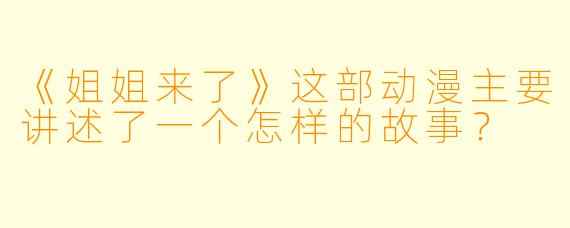 《姐姐来了》这部动漫主要讲述了一个怎样的故事？