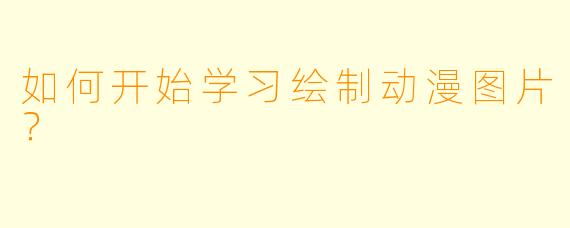 如何开始学习绘制动漫图片?