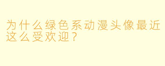 为什么绿色系动漫头像最近这么受欢迎？