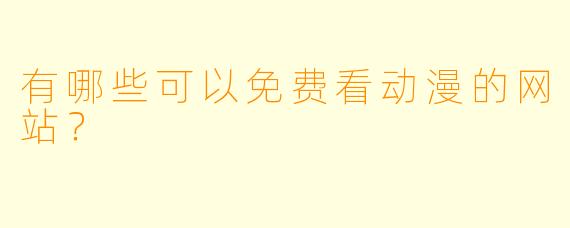 有哪些可以免费看动漫的网站？