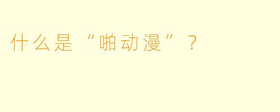 什么是“啪动漫”?