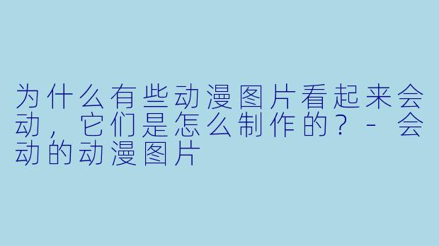 为什么有些动漫图片看起来会动，它们是怎么制作的？-会动的动漫图片