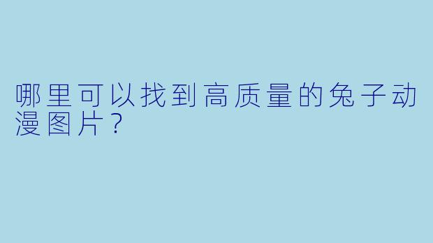哪里可以找到高质量的兔子动漫图片？